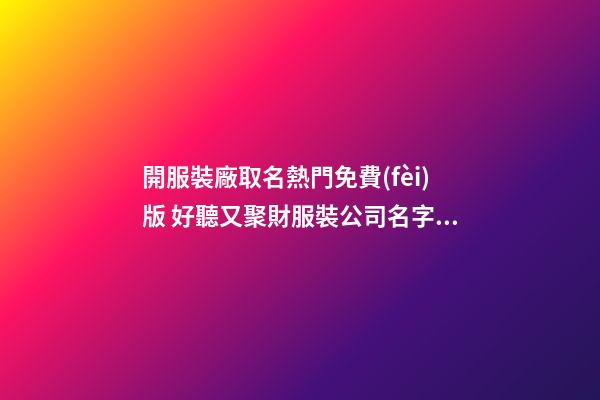 開服裝廠取名熱門免費(fèi)版 好聽又聚財服裝公司名字,起名之家-第1張-公司起名-玄機(jī)派